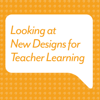 Looking at New Designs for Teacher Learning