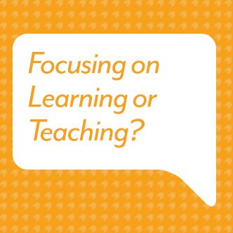 Focusing on Learning or Teaching?
