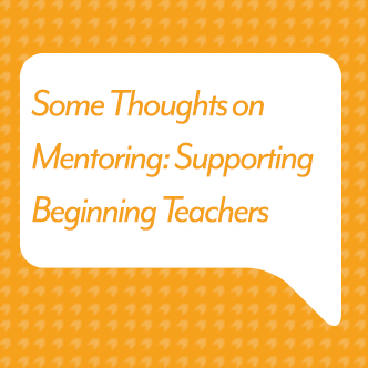 Some Thoughts on Mentoring: Supporting Beginning Teachers