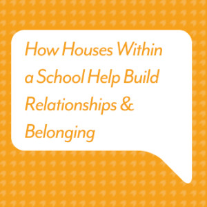 How Houses Within a School Help Build Relationships & Belonging