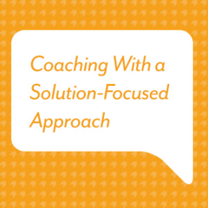 Coaching With a Solution-Focused Approach