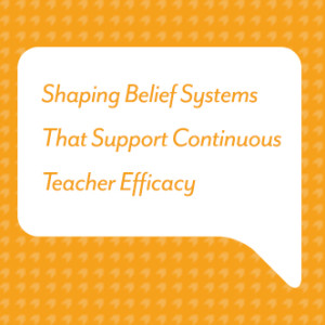 Shaping Belief Systems That Support Continuous Teacher Efficacy