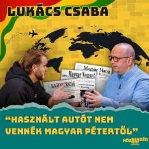 “Használt autót nem vennék Magyar Pétertől” - Lukács Csaba | KözBeszéd #031