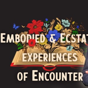 Embodied and Ecstatic experience of Encounter