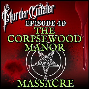 Episode 49: The Corpsewood Manor Massacre