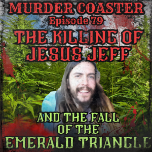 Episode 79: The Killing of Jesus Jeff and the Fall of the Emerald Triangle