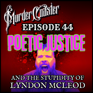 Episode 44: Poetic Justice and the Stupidity of Lyndon McLeod