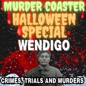 HALLOWEEN SPECIAL: Wendigo Crimes, Trials and Murders