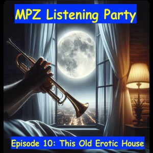 MPZ Listening Party Ep. 10 - This Old Erotic House