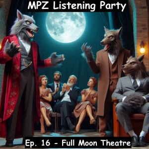 MPZ Listening Party Ep. 16 - Full Moon Theatre Company