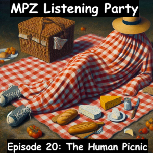 MPZ Listening Party Ep. 20 - The Human Picnic