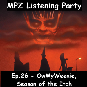 MPZ Listening Party Ep. 2​6 - ​OwMyWeenie, Season of the Itch