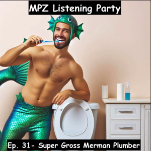 MPZ Listening Party Ep. 31 - ​Super Gross Merman Plumber