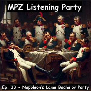 MPZ Listening Party Ep. 33 - Napoleon's Lame Bachelor Party