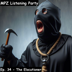 MPZ Listening Party Ep. 34 - The Elocutioner