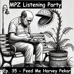 MPZ Listening Party Ep. 35 - Feed Me Harvey Pekar