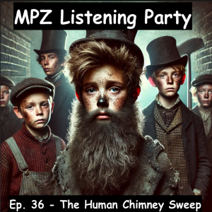MPZ Listening Party Ep. 36 - The Human Chimney Sweep