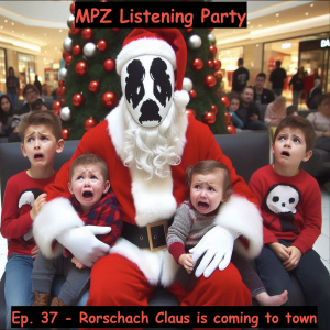 MPZ Listening Party Ep. 37 - Rorschach Claus Is Coming To Town