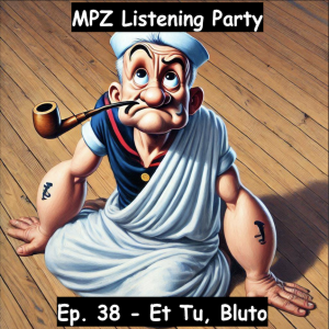 MPZ Listening Party Ep. 38 - Et Tu Bluto