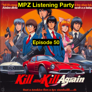 MPZ Listening Party Ep. 50 - Kill and Kill Again and Consider Killing a Third Time