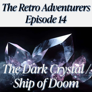 Episode 14 - The Dark Crystal and Ship of Doom