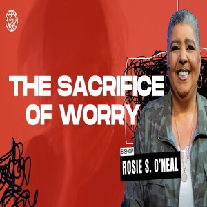 The Sacrifice of Worry | Bishop Rosie S. O’neal