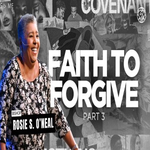 Committed to Our Covenant Connection Part 5 | Faith to Forgive Part 3 | Bishop Rosie S. O’neal