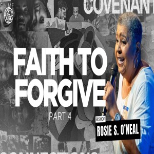 Committed to Our Covenant Connection Part 7 | Faith to Forgive Part 4 | Bishop Rosie S. O’neal