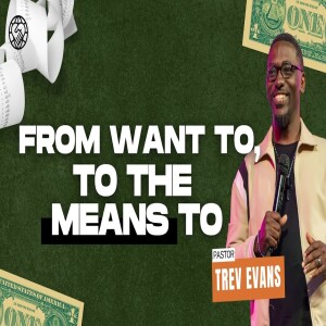 Living Covenant Conscious Financially Part 8 | From Want to, To the Means to | Pastor Trev Evans