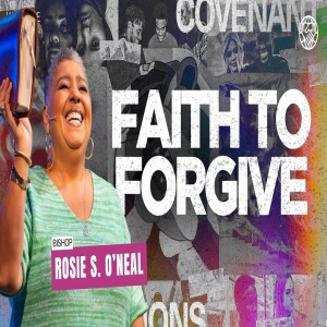 Committed to Our Covenant Connection Part 3 | Faith to Forgive | Bishop Rosie S. O’neal