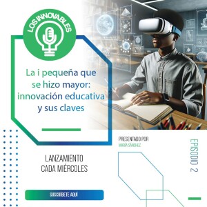 La i pequeña que se hizo mayor: innovación educativa y sus claves | Ep. 02 Los Innovables