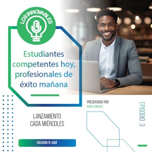 Estudiantes competentes hoy, profesionales de éxito mañana | Ep. 03 Los Innovables