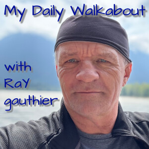 My Daily Walkabout with Ray Gauthier - What's on my mind today
