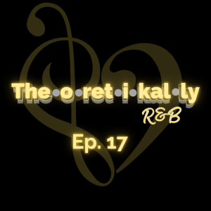 Theoretikally R&B: The Art of the Breakup Episode 17