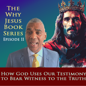 Episode 11 - How God Uses Our Testimony to Bear Witness to the Truth