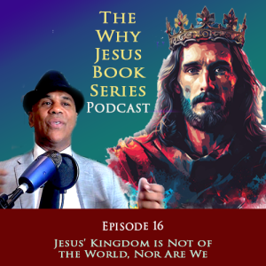 Episode 16 - Jesus Kingdom is Not of This World - Nor Are We