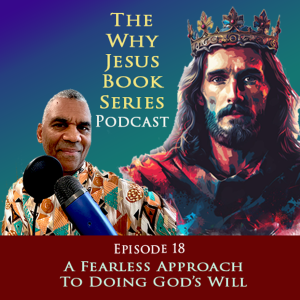 Episode 18 - A Fearless Approach To Doing God’s Will