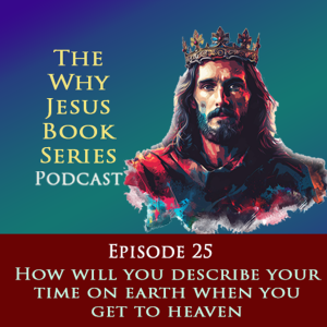 Episode 25 - How will you describe your time on earth when you get to heaven