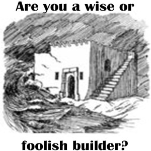 Sermon - Are You A Wise Or Foolish Builder?