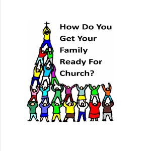 Sermon - How Do You Get Your Family Ready For Church?