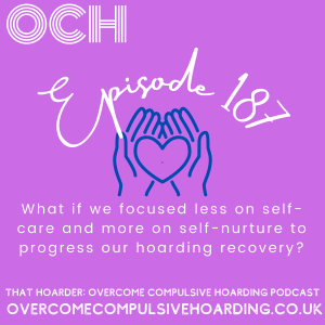 #187 What if we focused less on self-care and more on self-nurture to progress our hoarding recovery?
