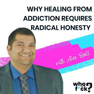 Why Healing from Addiction Requires Radical Honesty with Alex Ball