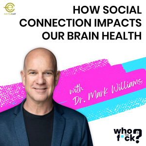 How Social Connection Impacts Our Brain Health with Dr. Mark Williams
