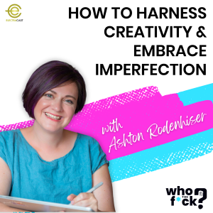 How to Harness Creativity &  Embrace Imperfection with Ashton Rodenhiser