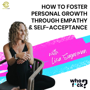 How To Foster Personal Growth Through Empathy & Self-Acceptance with Lisa Sugarman