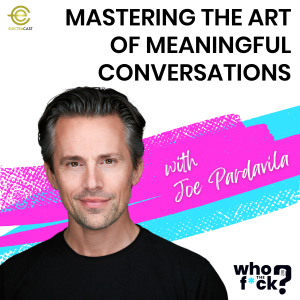 Mastering the Art of Meaningful Conversations with Joe Pardavila