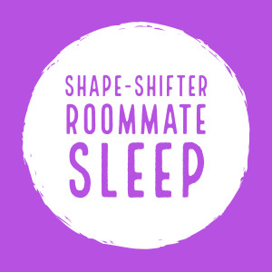 Shape-shifter Roommate Sleep