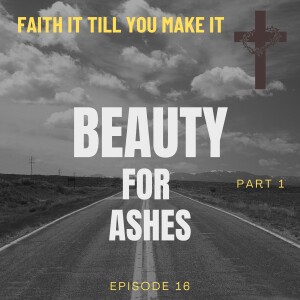 #16 - Beauty For Ashes - Part 1