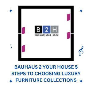 Bauhaus 2 Your House 5 Steps to Choosing Luxury Furniture Collections