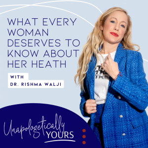 What Every Woman Deserves to Know About Her Heath with Dr. Rishma Walji ND PhD